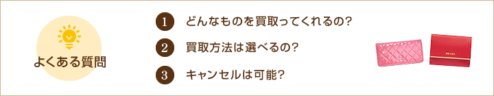 よくある質問１どんなものを買い取ってくれるの？２買取方法は選べるの？３キャンセルは可能？